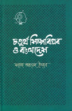 চতুর্থ শিল্পবিপ্লব ও বাংলাদেশ - Choturtho Shilpobiplob O Bangladesh - ফয়েজ আহমদ তৈয়্যব