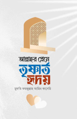 আল্লাহর প্রেমে তৃষ্ণার্ত হৃদয় - Allahor Preme Trishnarto Hridoy - মুফতি ফয়জুল্লাহ আমিন কাসেমী (কিবরিয়া)