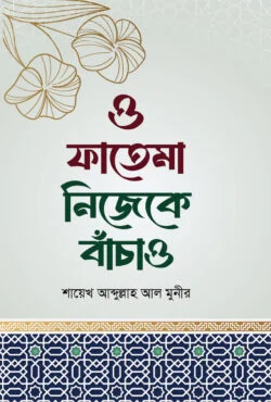 : ও ফাতেমা নিজেকে বাঁচাও - O Fatema Nijeke Bachao - শায়েখ আব্দুল্লাহ আল মুনীর